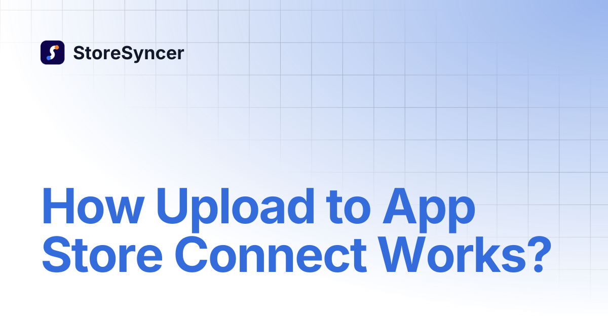 How Upload to App Store Connect Works? | StoreSyncer